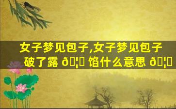女子梦见包子,女子梦见包子破了露 🦊 馅什么意思 🦁